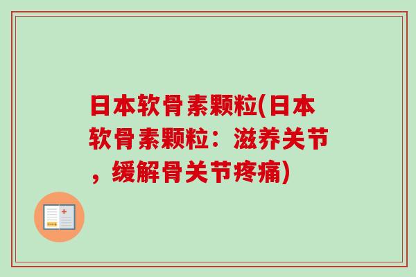 日本软骨素颗粒(日本软骨素颗粒：滋养关节，缓解骨关节疼痛)