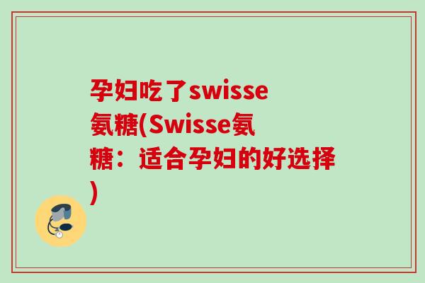孕妇吃了swisse氨糖(Swisse氨糖：适合孕妇的好选择)
