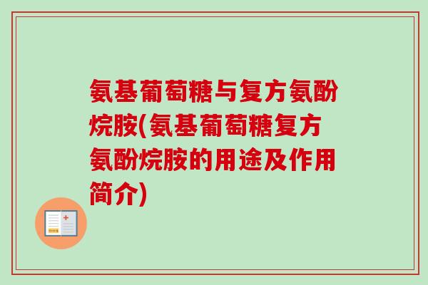 氨基葡萄糖与复方氨酚烷胺(氨基葡萄糖复方氨酚烷胺的用途及作用简介) 氨基葡萄糖与复方氨酚烷胺(氨基葡萄糖复方氨酚烷胺的用途及作用简介)