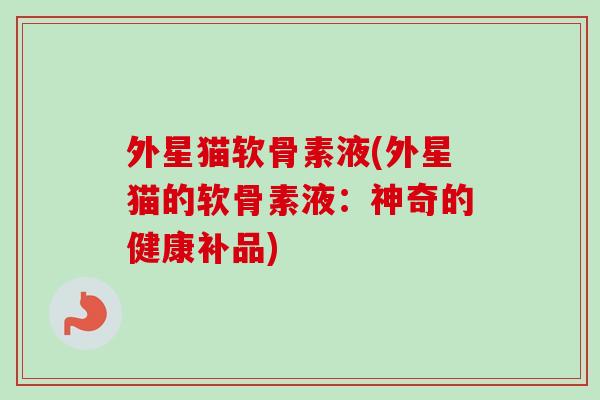 外星猫软骨素液(外星猫的软骨素液：神奇的健康补品)