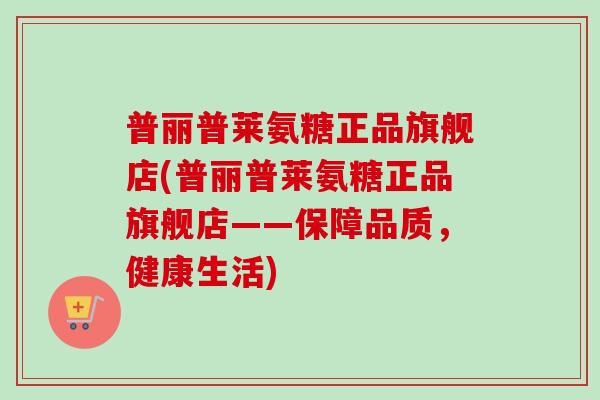 普丽普莱氨糖正品旗舰店(普丽普莱氨糖正品旗舰店——保障品质，健康生活)