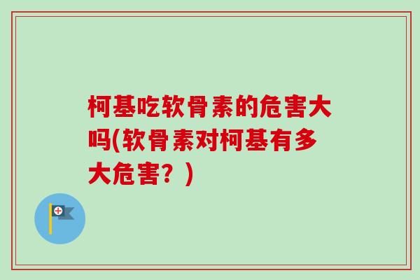 柯基吃软骨素的危害大吗(软骨素对柯基有多大危害？)