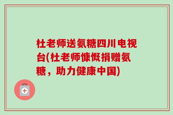 杜老师送氨糖四川电视台(杜老师慷慨捐赠氨糖，助力健康中国)