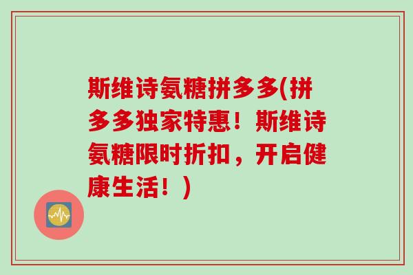 斯维诗氨糖拼多多(拼多多独家特惠！斯维诗氨糖限时折扣，开启健康生活！)