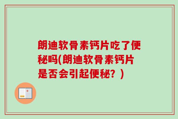 朗迪软骨素钙片吃了便秘吗(朗迪软骨素钙片是否会引起便秘？)