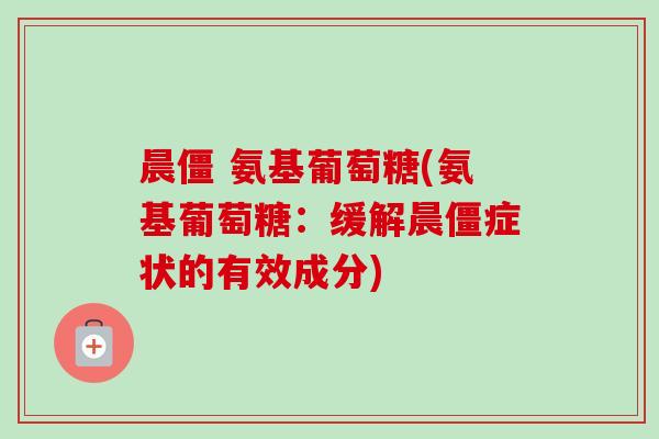 晨僵 氨基葡萄糖(氨基葡萄糖：缓解晨僵症状的有效成分)
