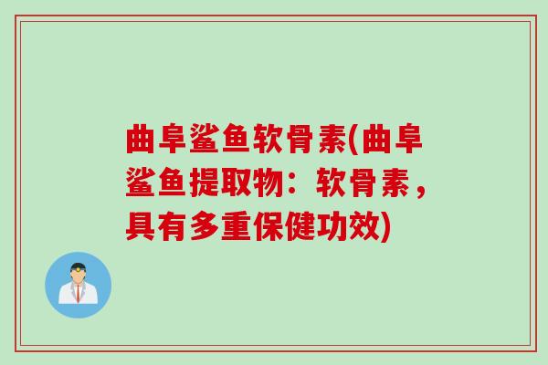 曲阜鲨鱼软骨素(曲阜鲨鱼提取物：软骨素，具有多重保健功效)