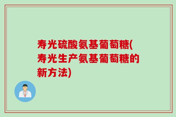 寿光硫酸氨基葡萄糖(寿光生产氨基葡萄糖的新方法)
