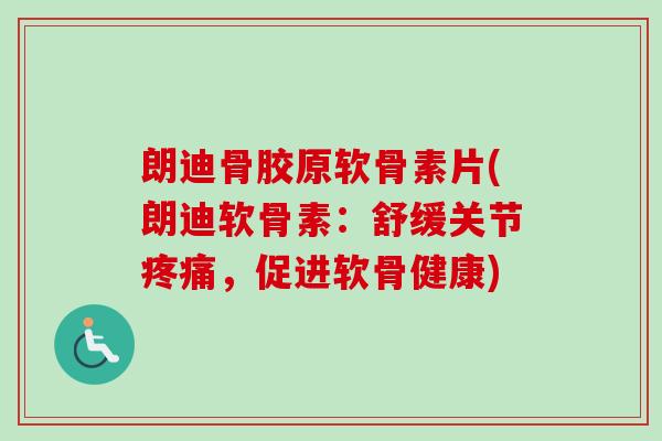 朗迪骨胶原软骨素片(朗迪软骨素:舒缓关节,促进软骨健康) 朗迪骨胶原软骨素片(朗迪软骨素:舒缓关节,促进软骨健康)