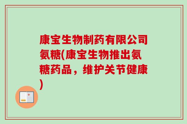 康宝生物制药有限公司氨糖(康宝生物推出氨糖药品，维护关节健康)