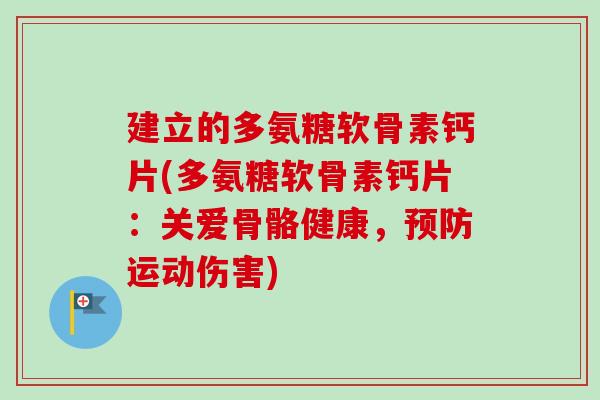 建立的多氨糖软骨素钙片(多氨糖软骨素钙片：关爱骨骼健康，预防运动伤害)
