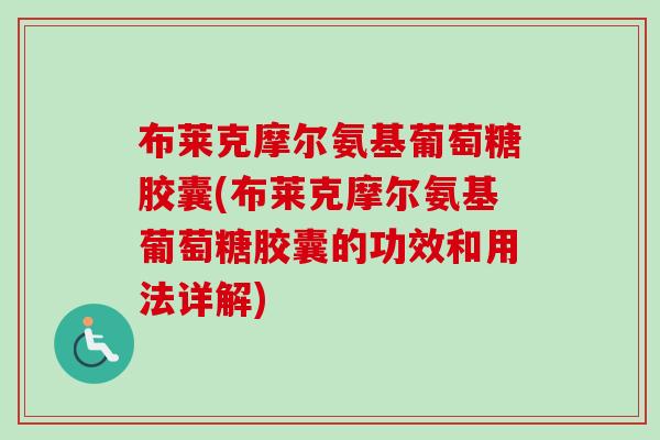 布莱克摩尔氨基葡萄糖胶囊(布莱克摩尔氨基葡萄糖胶囊的功效和用法详解)