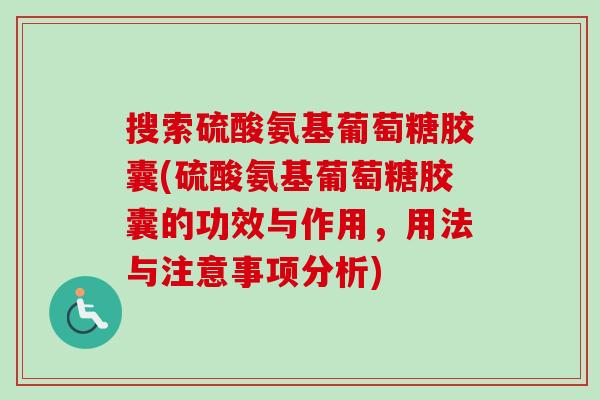 搜索硫酸氨基葡萄糖胶囊(硫酸氨基葡萄糖胶囊的功效与作用，用法与注意事项分析)