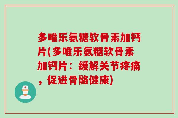 多唯乐氨糖软骨素加钙片(多唯乐氨糖软骨素加钙片：缓解关节疼痛，促进骨骼健康)
