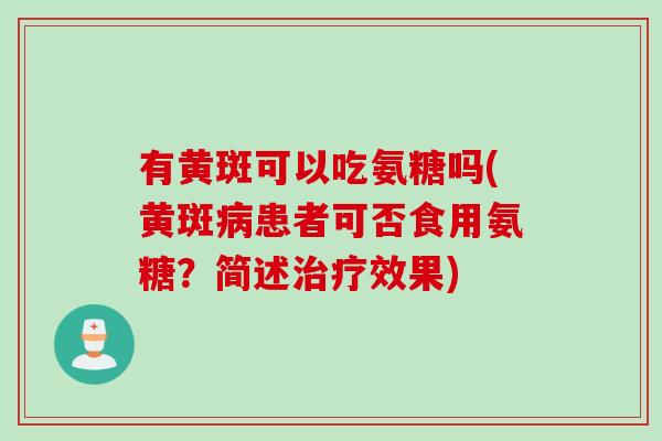 有黄斑可以吃氨糖吗(黄斑病患者可否食用氨糖？简述治疗效果)
