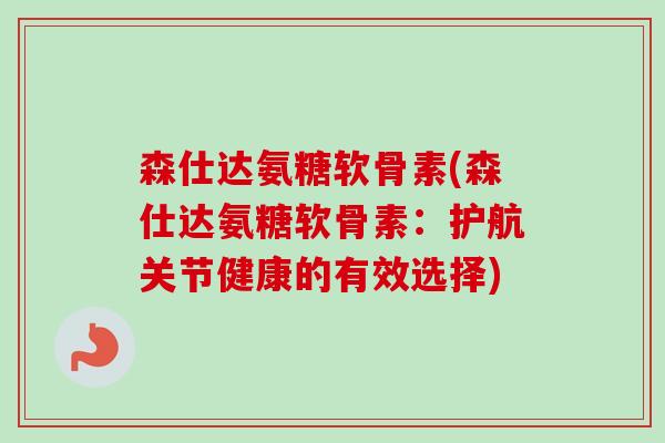 森仕达氨糖软骨素(森仕达氨糖软骨素：护航关节健康的有效选择)