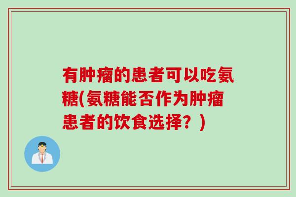 有肿瘤的患者可以吃氨糖(氨糖能否作为肿瘤患者的饮食选择？)