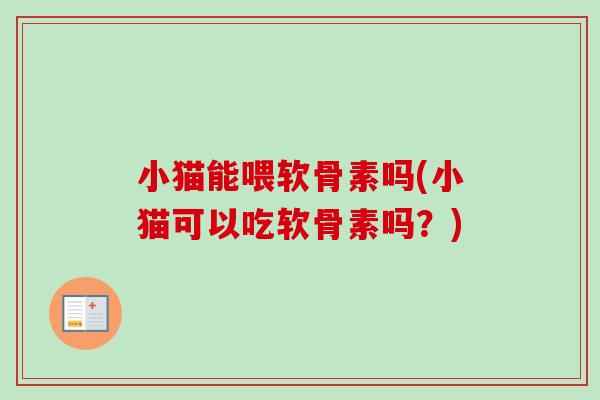 小猫能喂软骨素吗(小猫可以吃软骨素吗？)