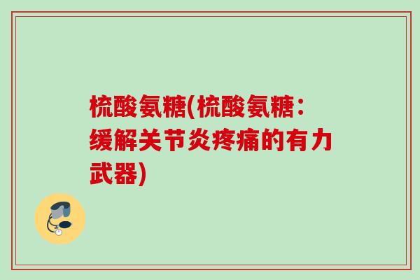 梳酸氨糖(梳酸氨糖：缓解关节炎疼痛的有力武器)