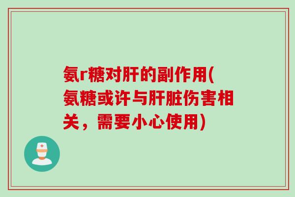 氨r糖对肝的副作用(氨糖或许与肝脏伤害相关，需要小心使用)