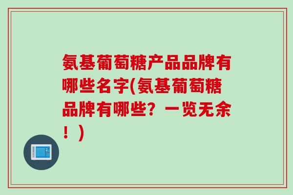 氨基葡萄糖产品品牌有哪些名字(氨基葡萄糖品牌有哪些？一览无余！)