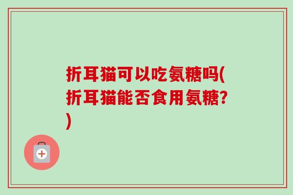 折耳猫可以吃氨糖吗(折耳猫能否食用氨糖？)