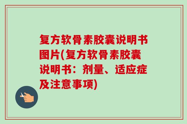 复方软骨素胶囊说明书图片(复方软骨素胶囊说明书:剂量、适应症及注意事项) 复方软骨素胶囊说明书图片(复方软骨素胶囊说明书:剂量、适应症及注意事项)