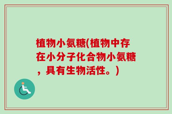 植物小氨糖(植物中存在小分子化合物小氨糖，具有生物活性。)