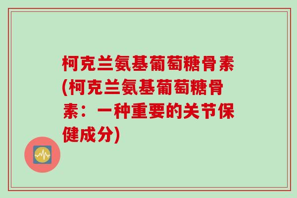 柯克兰氨基葡萄糖骨素(柯克兰氨基葡萄糖骨素：一种重要的关节保健成分)