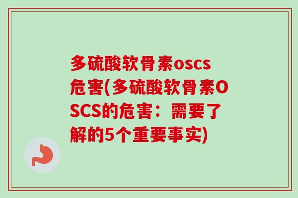 多硫酸软骨素oscs危害(多硫酸软骨素OSCS的危害：需要了解的5个重要事实)