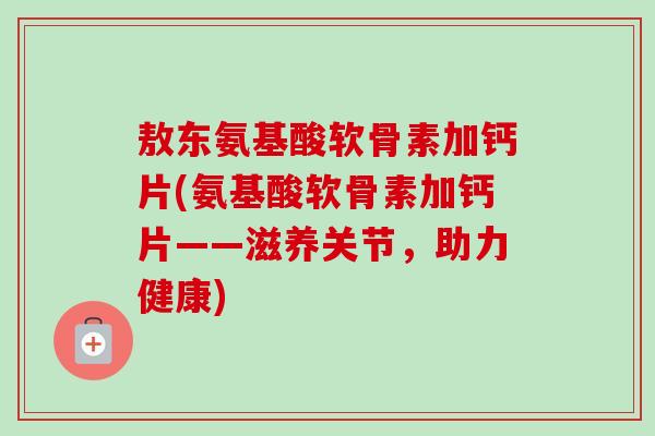 敖东氨基酸软骨素加钙片(氨基酸软骨素加钙片——滋养关节，助力健康)