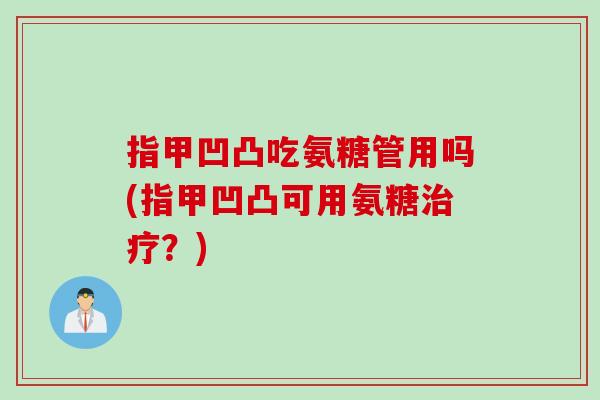 指甲凹凸吃氨糖管用吗(指甲凹凸可用氨糖治疗？)