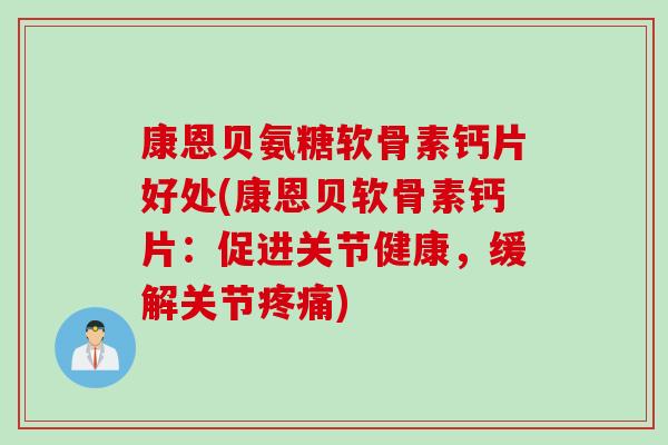 康恩贝氨糖软骨素钙片好处(康恩贝软骨素钙片：促进关节健康，缓解关节疼痛)