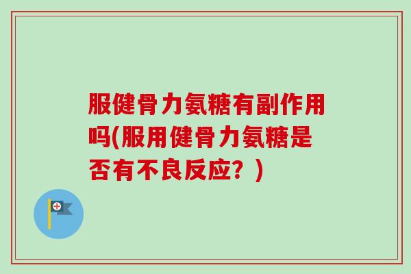 服健骨力氨糖有副作用吗(服用健骨力氨糖是否有不良反应？)