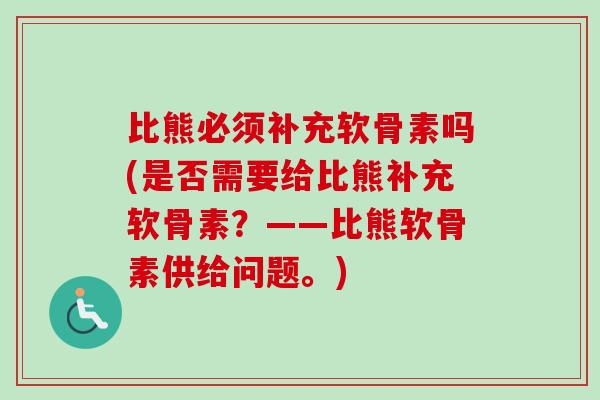 比熊必须补充软骨素吗(是否需要给比熊补充软骨素？——比熊软骨素供给问题。)