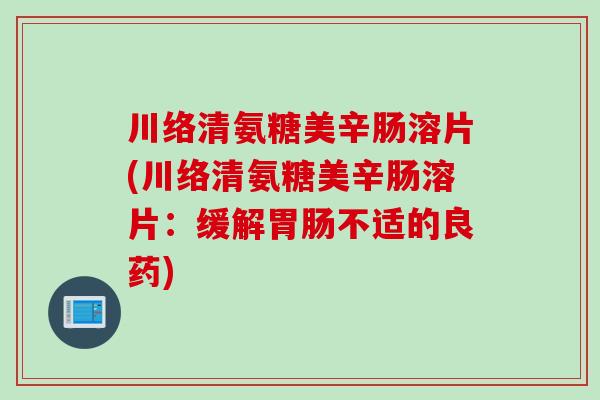 川络清氨糖美辛肠溶片(川络清氨糖美辛肠溶片：缓解胃肠不适的良药)