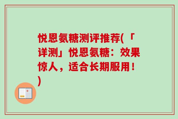 悦恩氨糖测评推荐(「详测」悦恩氨糖：效果惊人，适合长期服用！)