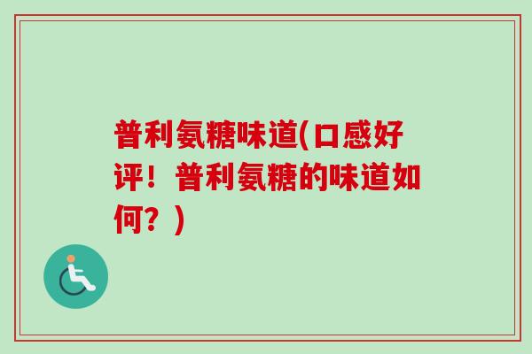 普利氨糖味道(口感好评！普利氨糖的味道如何？)