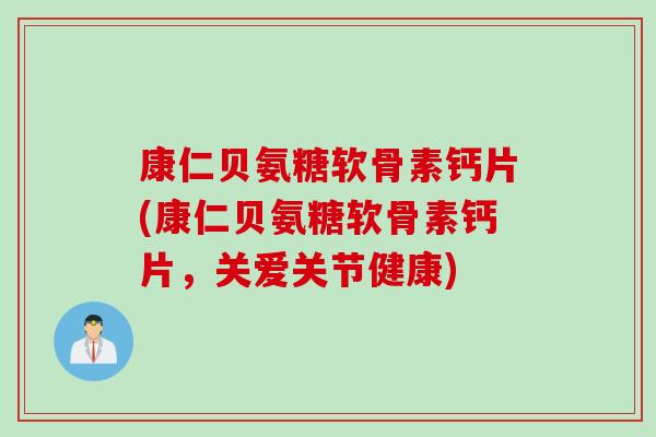 康仁贝氨糖软骨素钙片(康仁贝氨糖软骨素钙片，关爱关节健康)