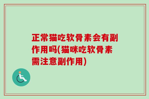 正常猫吃软骨素会有副作用吗(猫咪吃软骨素需注意副作用)