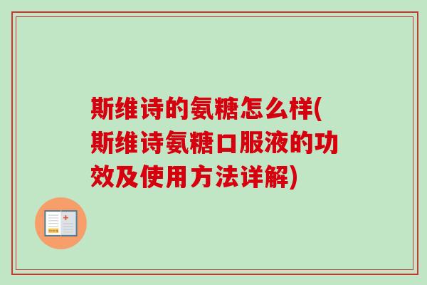 斯维诗的氨糖怎么样(斯维诗氨糖口服液的功效及使用方法详解)