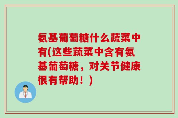 氨基葡萄糖什么蔬菜中有(这些蔬菜中含有氨基葡萄糖，对关节健康很有帮助！)