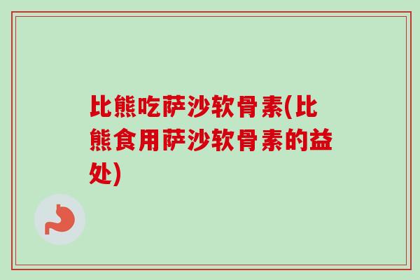 比熊吃萨沙软骨素(比熊食用萨沙软骨素的益处)