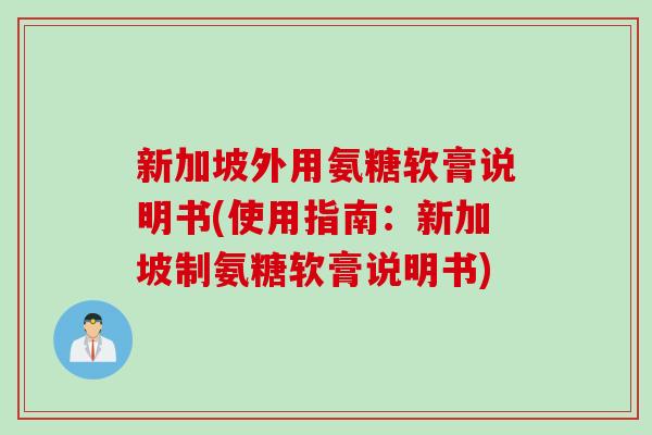 新加坡外用氨糖软膏说明书(使用指南：新加坡制氨糖软膏说明书)