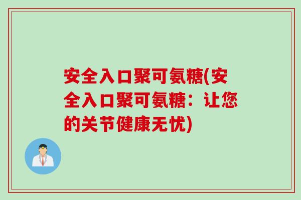 安全入口聚可氨糖(安全入口聚可氨糖：让您的关节健康无忧)