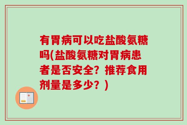 有胃病可以吃盐酸氨糖吗(盐酸氨糖对胃病患者是否安全？推荐食用剂量是多少？)