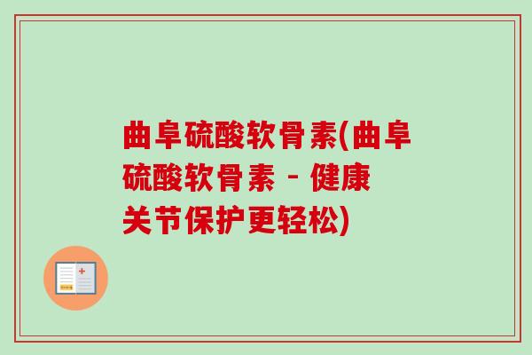 曲阜硫酸软骨素(曲阜硫酸软骨素 - 健康关节保护更轻松)