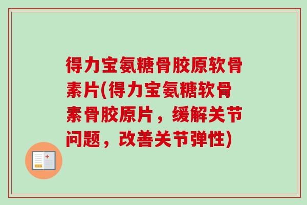 得力宝氨糖骨胶原软骨素片(得力宝氨糖软骨素骨胶原片，缓解关节问题，改善关节弹性)