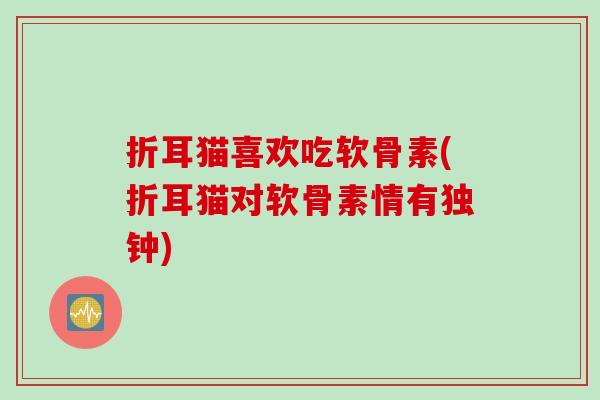 折耳猫喜欢吃软骨素(折耳猫对软骨素情有独钟)