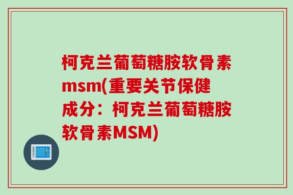 柯克兰葡萄糖胺软骨素msm(重要关节保健成分：柯克兰葡萄糖胺软骨素MSM)